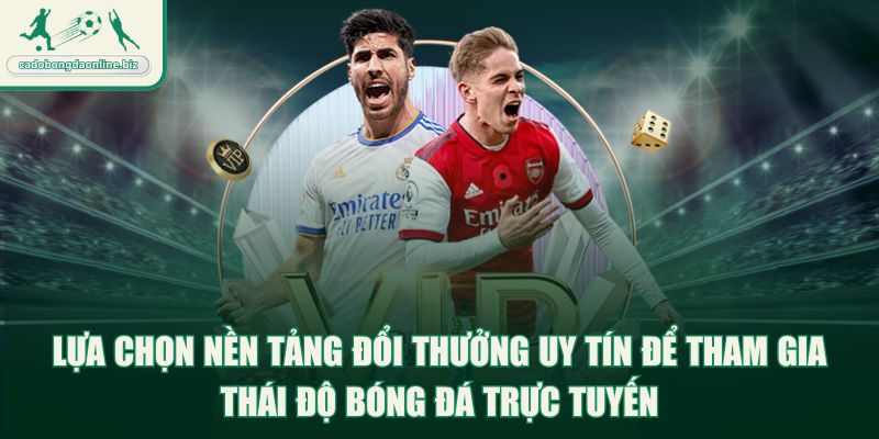 Lựa chọn nền tảng đổi thưởng uy tín để tham gia thái độ bóng đá trực tuyến