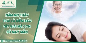 Nằm Mơ Thấy Trai Là Điềm Báo Gì? Giải Mã Con Số May Mắn